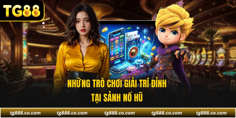 Những trò chơi giải trí đỉnh tại sảnh nổ hũ 