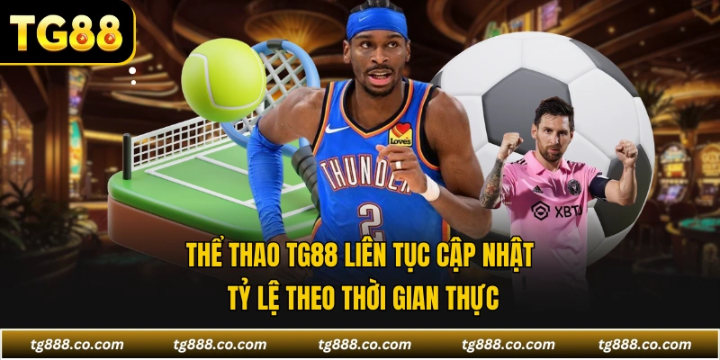 Thể thao TG88 liên tục cập nhật tỷ lệ theo thời gian thực